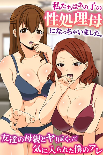 【フル漫画】私たちはあの子の性処理母になっちゃいました。友達の母親とヤりまくって気に入られた僕のアレ（単話）｜k178adrrn02224