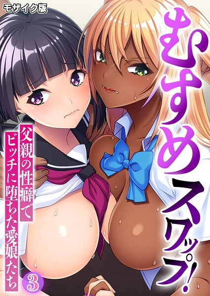 【フル漫画】むすめスワップ！ 〜父親の性癖でビッチに堕ちた愛娘たち〜 モザイク版｜k187afrnt12160