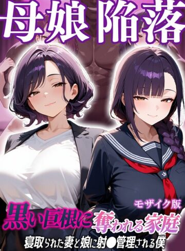 【フル漫画】母娘陥落〜黒い巨根に奪われる家庭、寝取られた妻と娘に射●管理される僕〜 モザイク版｜s594allud03612