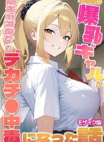 【フル漫画】幼馴染の爆乳ギャルが陰キャオタクのデカチ●中毒になった話 モザイク版｜s594allud03850