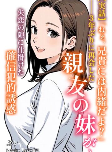 【フル漫画】【実話】「ねぇ、兄貴には内緒だよ？」――3年ぶりに再会した親友の妹が、失恋の隙に仕掛けた確信犯的誘惑【棒消し修正版】（単話）｜s886atrlw00418