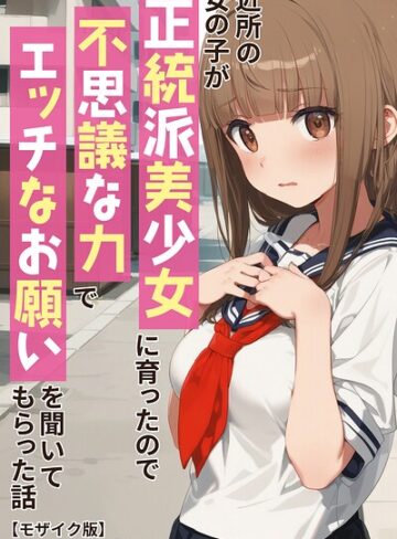 【フル漫画】近所の女の子が正統派美少女に育ったので不思議な力でエッチなお願いを聞いてもらった話【モザイク版】｜s886atrlw00493