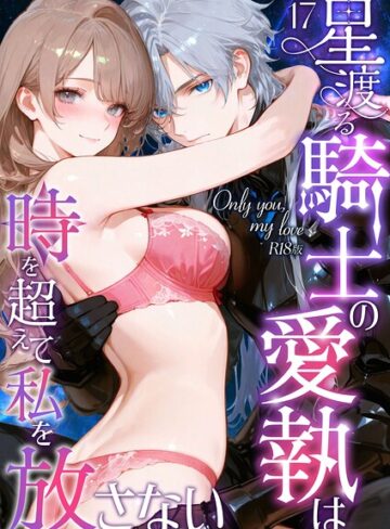 【フル漫画】Only you， my love 〜星渡る騎士の愛執は時を超えて私を放さない〜 R18版（単話）｜s594allud04423