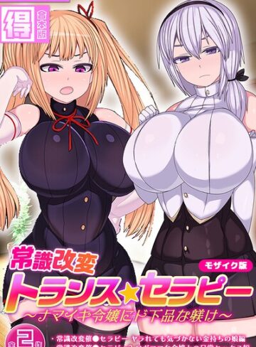 【フル漫画】常識改変トランス☆セラピー 〜ナマイキ令嬢にド下品な躾け〜【得合本版】 モザイク版｜s645asmmi01546