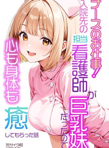 【フル漫画】ナースのお仕事！入院先の担当看護師が巨乳妹だったので心も身体も癒してもらった話【モザイク版】（単話）｜s886atrlw00665