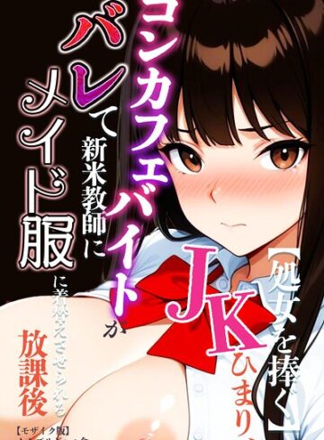 【フル漫画】【処女を捧ぐ】JKひまり、コンカフェバイトがバレて新米教師にメイド服に着替えさせられる放課後【モザイク版】｜s886atrlw00761