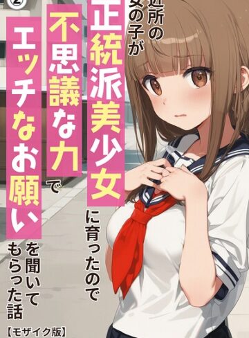 【フル漫画】近所の女の子が正統派美少女に育ったので不思議な力でエッチなお願いを聞いてもらった話（単話）【モザイク版】（単話）｜s886atrlw01168