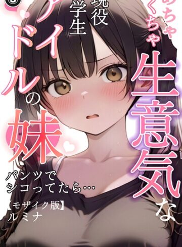 【フル漫画】めちゃくちゃ生意気な現役学生アイドルの妹パンツでシコってたら…（単話）【モザイク版】（単話）｜s886atrlw01330