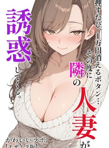 【フル漫画】押すたび、1万円消えるボタン…その度に隣の人妻が誘惑してくる。【モザイク版】｜s886atrlw01384