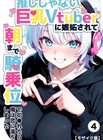 【フル漫画】推しじゃない巨乳Vtuberに嫉妬されて朝まで騎乗位で犯●れたら、俺は恋に落ちてしまった（単話）【モザイク版】（単話）｜s886atrlw01498