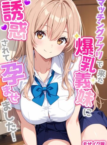 【フル漫画】マッチングアプリで来た爆乳義妹に誘惑されて孕ませました！ モザイク版｜s594allud04602