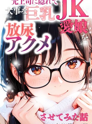 【フル漫画】元上司に隠れて大事な巨乳JK愛娘を放尿アクメさせてみた話【モザイク版】｜s886atrlw01520