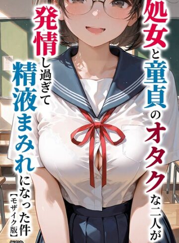 【フル漫画】処女と童貞のオタクな二人が発情し過ぎて精液まみれになった件【モザイク版】｜s886atrlw01583