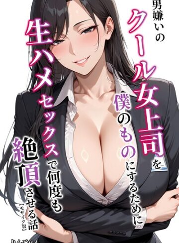 【フル漫画】男嫌いのクール女上司を僕のものにするために生ハメセックスで何度も絶頂させる話【モザイク版】｜s886atrlw02475
