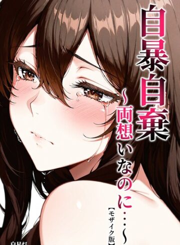 【フル漫画】自暴自棄〜両想いなのに…〜【モザイク版】｜s886atrlw02479