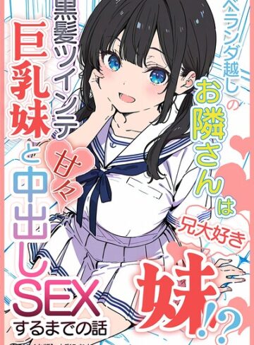 【フル漫画】ベランダ越しのお隣さんは兄大好き妹！？ 黒髪ツインテ巨乳妹と甘々中出しSEXするまでの話【モザイク版】｜s886atrlw02487