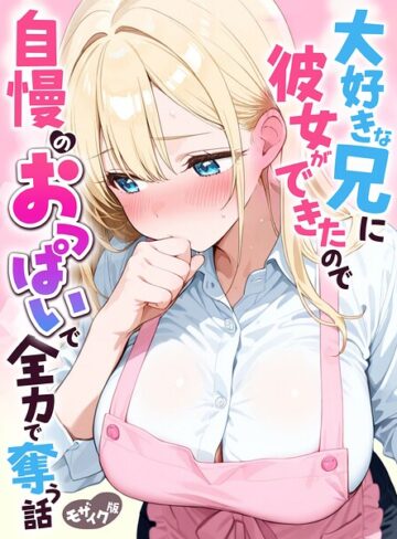 【フル漫画】大好きな兄に彼女ができたので自慢のおっぱいで全力で奪う話 モザイク版｜s594allud05070
