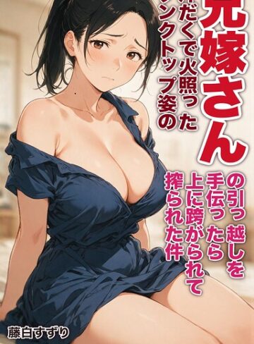 【フル漫画】汗だくで火照ったタンクトップ姿の兄嫁さんの引っ越しを手伝ったら上に跨がられて搾られた件【モザイク版】（単話）｜s886atrlw02889